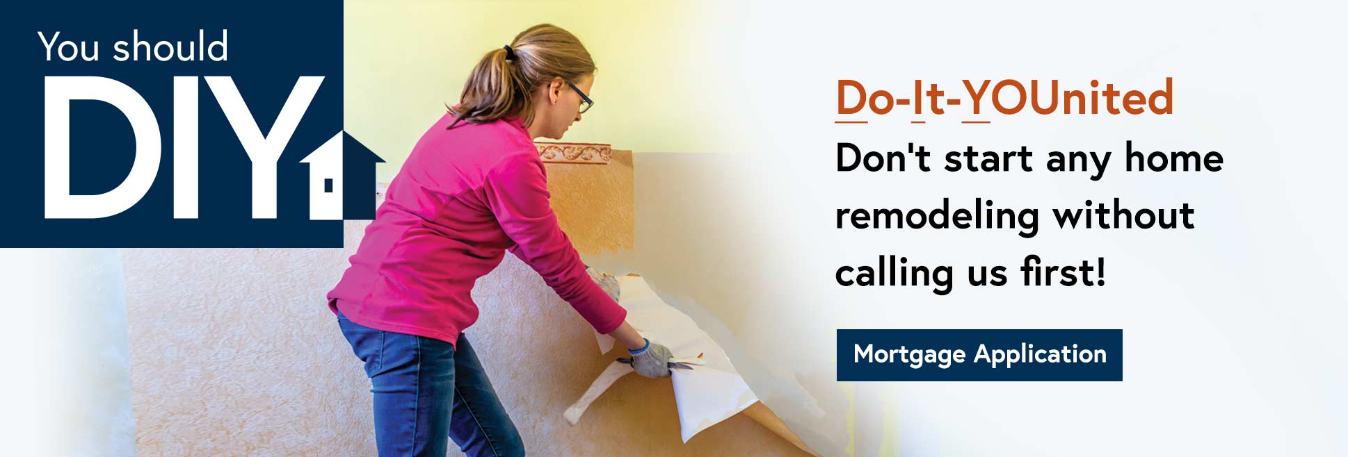 You should DIY. Do IT United. Don't start any home remodeling without calling us first. Mortgage Application.